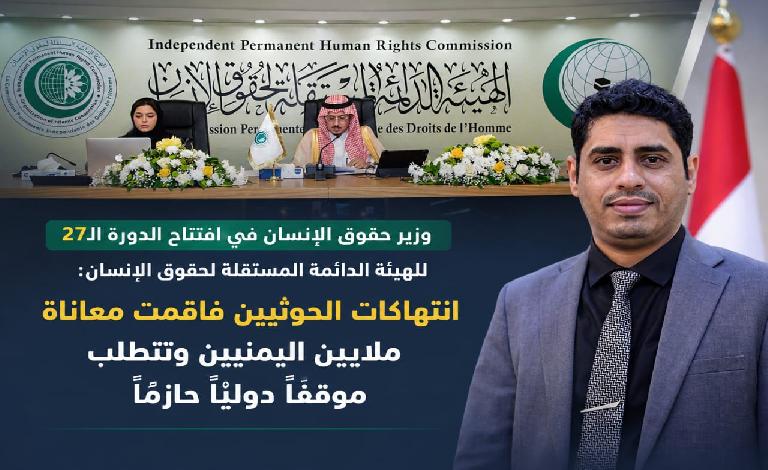 وزير حقوق الإنسان في افتتاح الدورة الـ27 للهيئة الدائمة المستقلة لحقوق الإنسان: انتهاكات الحوثيين فاقمت معاناة ملايين اليمنيين وتتطلب موقفاً دولياً حازماً