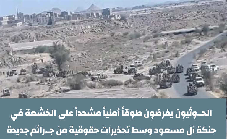 الحـ.وثيون يفرضون طوقاً أمنياً مشدداً على الخشعة في حنكة آل مسعود وسط تحذيرات حقوقية من جـ.رائم جديدة