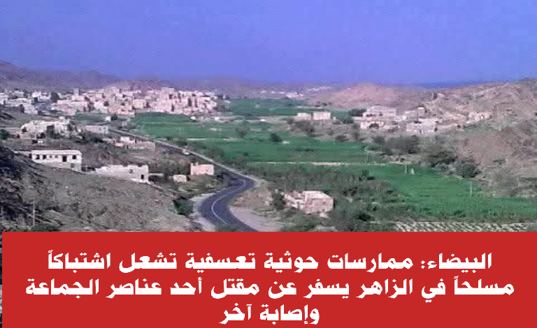 البيضاء: ممارسات حوثية تعسفية تشعل اشتباكاً مسلحاً في الزاهر يسفر عن مقتل أحد عناصر الجماعة وإصابة آخر