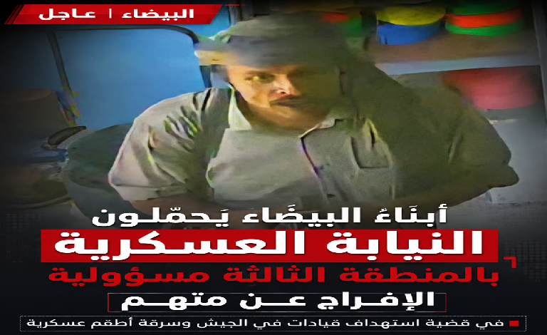 أبناء البيضاء يحمّلون النيابة العسكرية بالمنطقة الثالثة مسؤولية الإفراج عن متهم في قضية استهداف قيادات في الجيش وسرقة أطقم عسكرية
